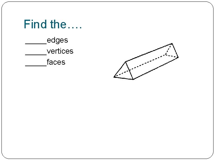 Find the…. _____edges _____vertices _____faces 