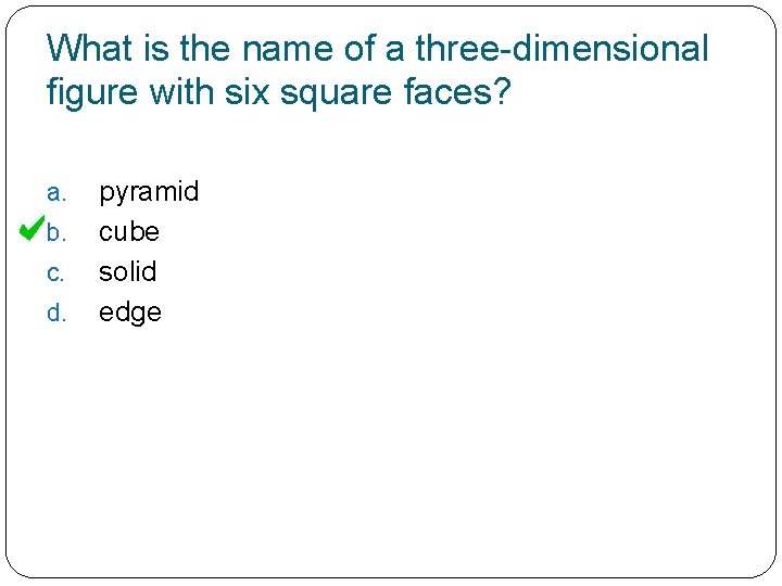 What is the name of a three-dimensional figure with six square faces? a. b.