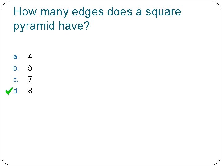 How many edges does a square pyramid have? a. b. c. d. 4 5
