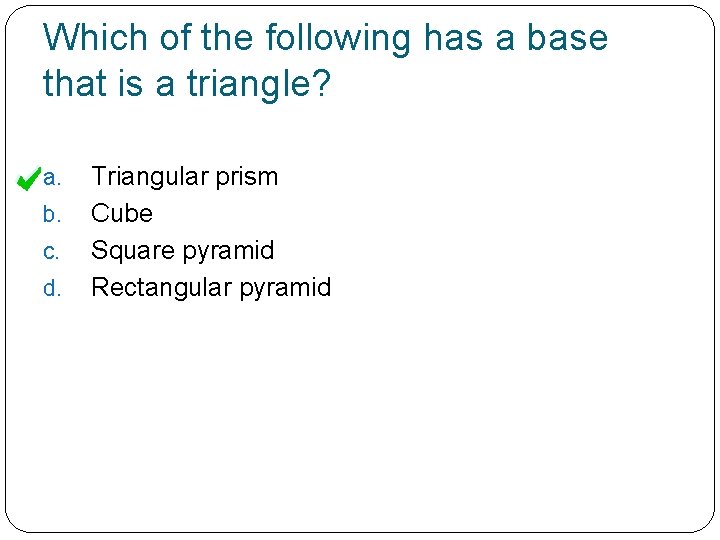 Which of the following has a base that is a triangle? a. b. c.