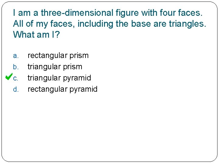 I am a three-dimensional figure with four faces. All of my faces, including the