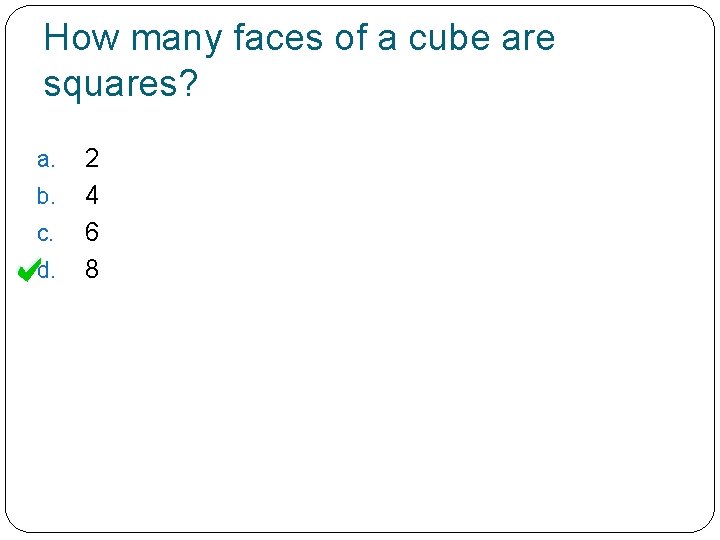 How many faces of a cube are squares? a. b. c. d. 2 4