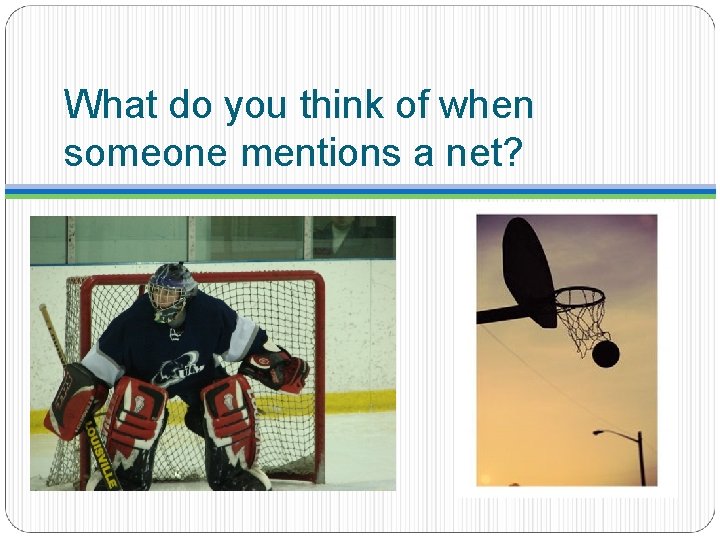 What do you think of when someone mentions a net? 