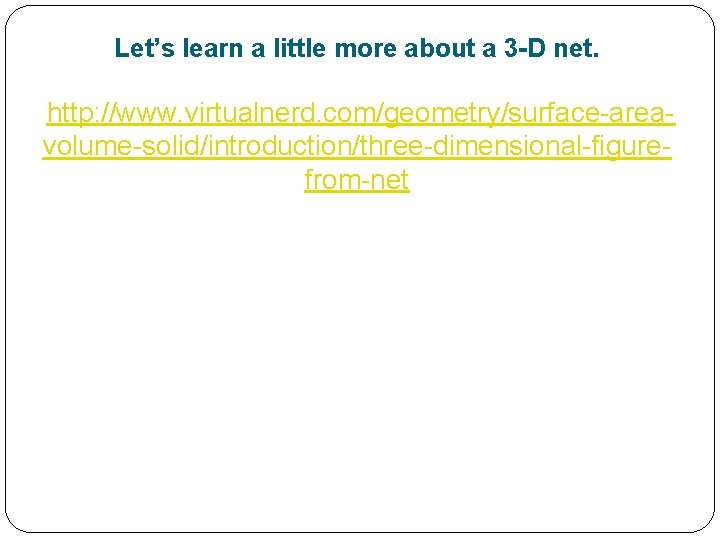 Let’s learn a little more about a 3 -D net. http: //www. virtualnerd. com/geometry/surface-areavolume-solid/introduction/three-dimensional-figurefrom-net