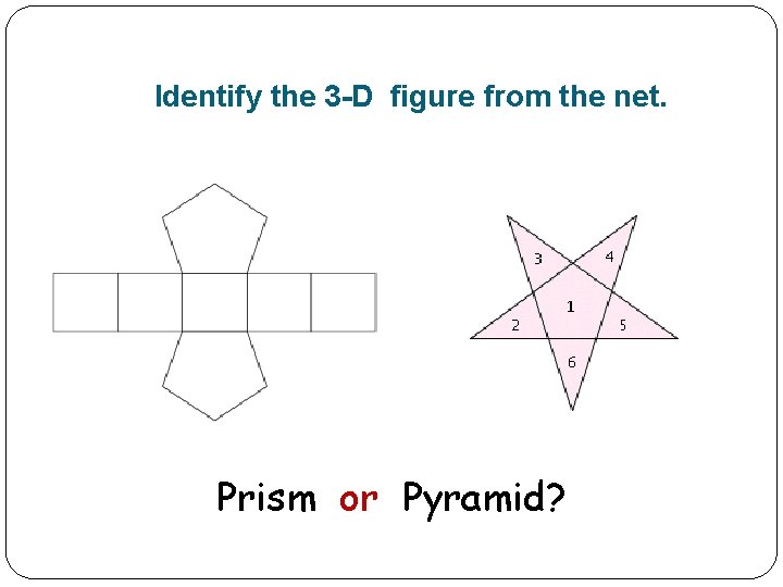 Identify the 3 -D figure from the net. Prism or Pyramid? 