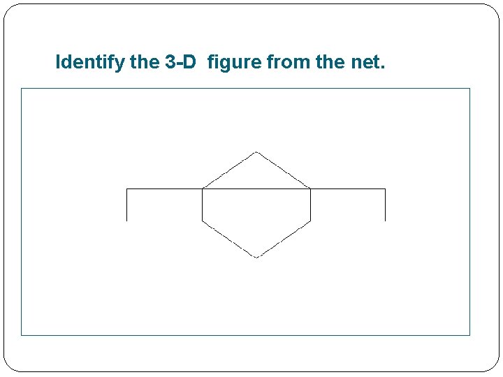 Identify the 3 -D figure from the net. 