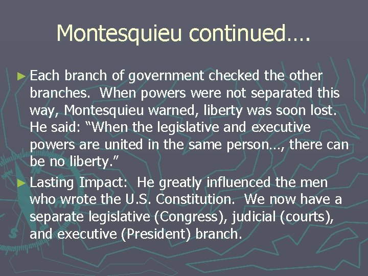 Montesquieu continued…. ► Each branch of government checked the other branches. When powers were