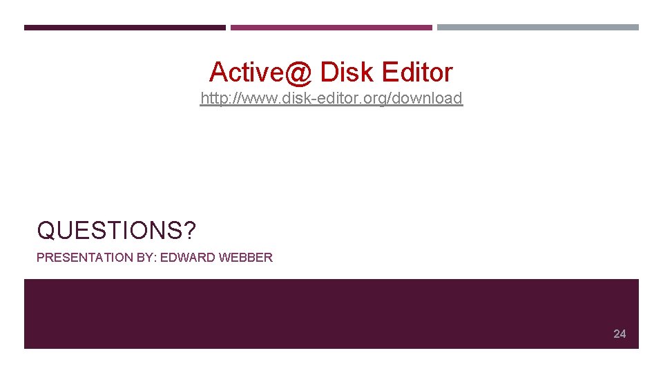 Active@ Disk Editor http: //www. disk-editor. org/download QUESTIONS? PRESENTATION BY: EDWARD WEBBER 24 