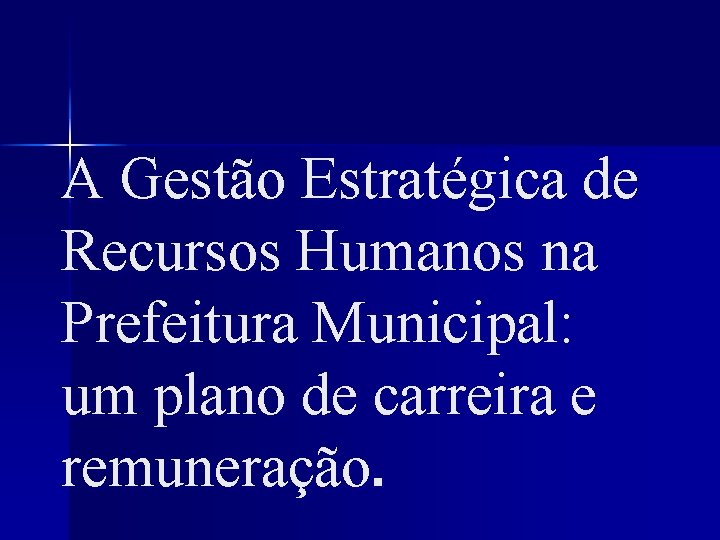 A Gestão Estratégica de Recursos Humanos na Prefeitura Municipal: um plano de carreira e