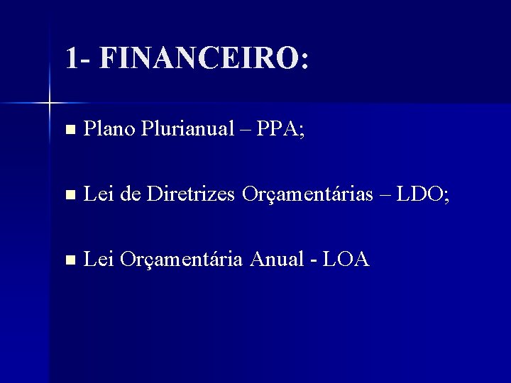 1 - FINANCEIRO: n Plano Plurianual – PPA; n Lei de Diretrizes Orçamentárias –