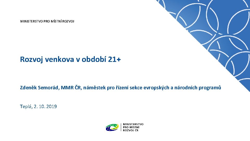 MINISTERSTVO PRO MÍSTNÍ ROZVOJ Rozvoj venkova v období 21+ Zdeněk Semorád, MMR ČR, náměstek
