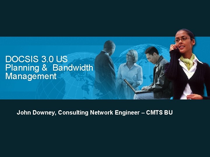 DOCSIS 3. 0 US Planning & Bandwidth Management John Downey, Consulting Network Engineer –