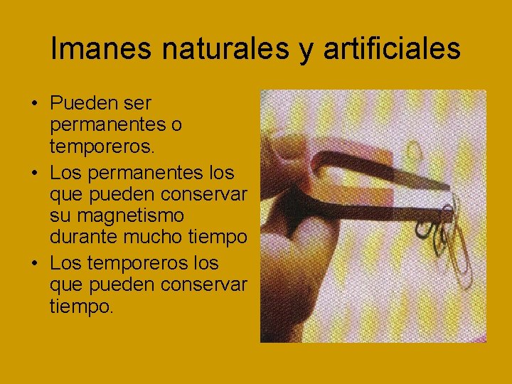 Imanes naturales y artificiales • Pueden ser permanentes o temporeros. • Los permanentes los
