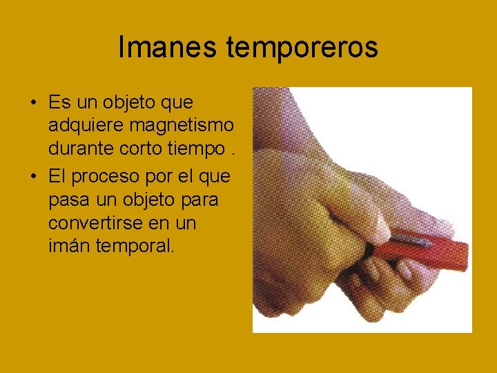 Imanes temporeros • Es un objeto que adquiere magnetismo durante corto tiempo. • El