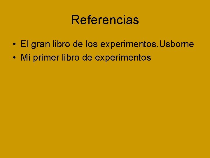 Referencias • El gran libro de los experimentos. Usborne • Mi primer libro de