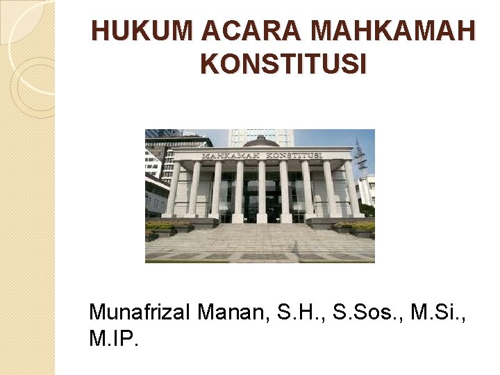 HUKUM ACARA MAHKAMAH KONSTITUSI Munafrizal Manan, S. H. , S. Sos. , M. Si.