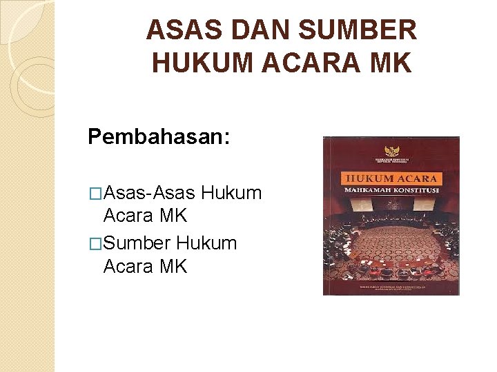 ASAS DAN SUMBER HUKUM ACARA MK Pembahasan: �Asas-Asas Hukum Acara MK �Sumber Hukum Acara