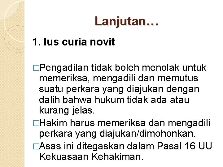 Lanjutan… 1. Ius curia novit �Pengadilan tidak boleh menolak untuk memeriksa, mengadili dan memutus