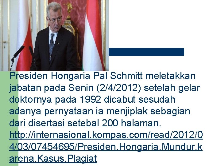 Presiden Hongaria Pal Schmitt meletakkan jabatan pada Senin (2/4/2012) setelah gelar doktornya pada 1992