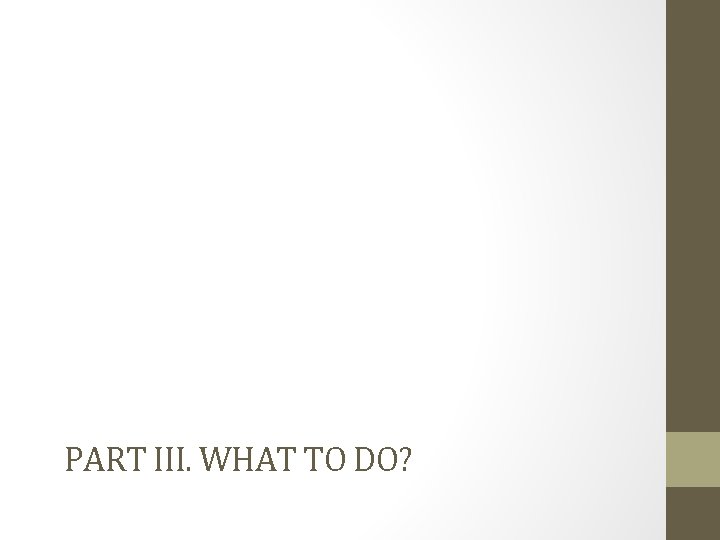 PART III. WHAT TO DO? 