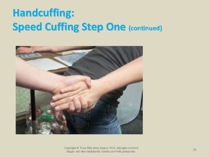 Handcuffing: Speed Cuffing Step One (continued) Copyright © Texas Education Agency 2012. All rights Handcuffing: Speed Cuffing Step One (continued) Copyright © Texas Education Agency 2012. All rights