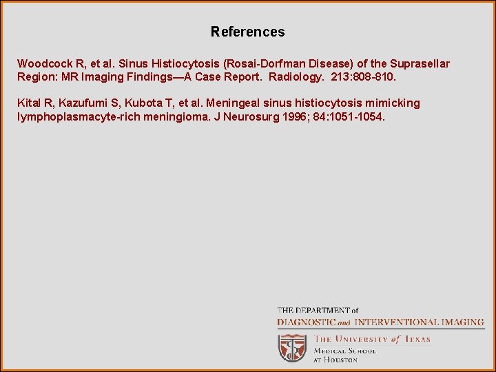 References Woodcock R, et al. Sinus Histiocytosis (Rosai-Dorfman Disease) of the Suprasellar Region: MR