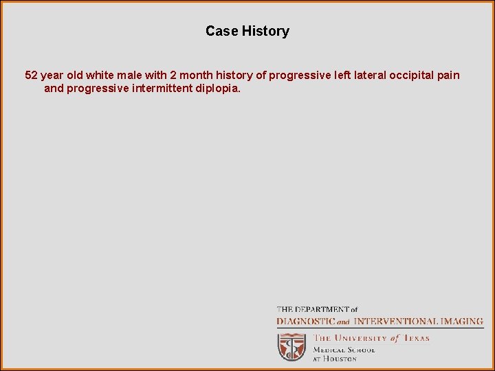 Case History 52 year old white male with 2 month history of progressive left