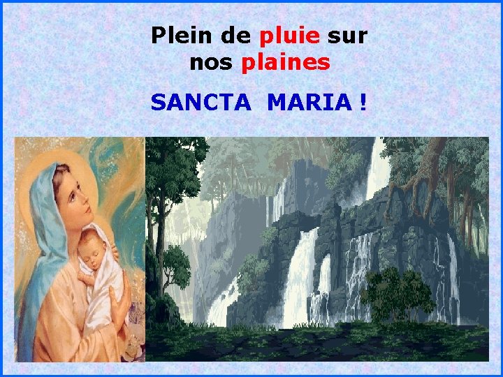 Plein de pluie sur nos plaines SANCTA MARIA ! . . 