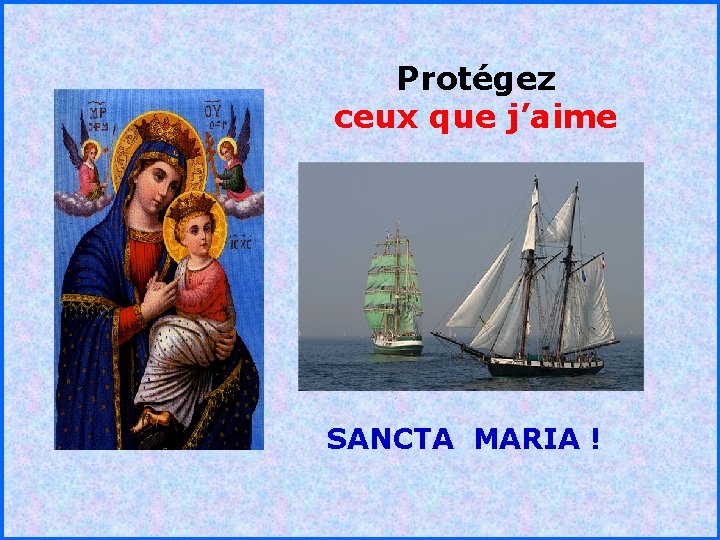 Protégez ceux que j’aime . . SANCTA MARIA ! 