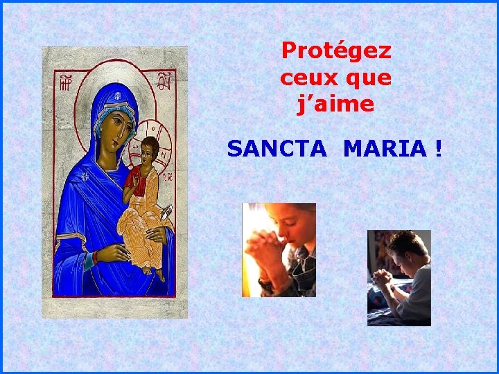 Protégez ceux que j’aime SANCTA MARIA ! . . 
