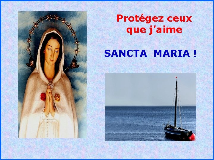 Protégez ceux que j’aime SANCTA MARIA ! . . 