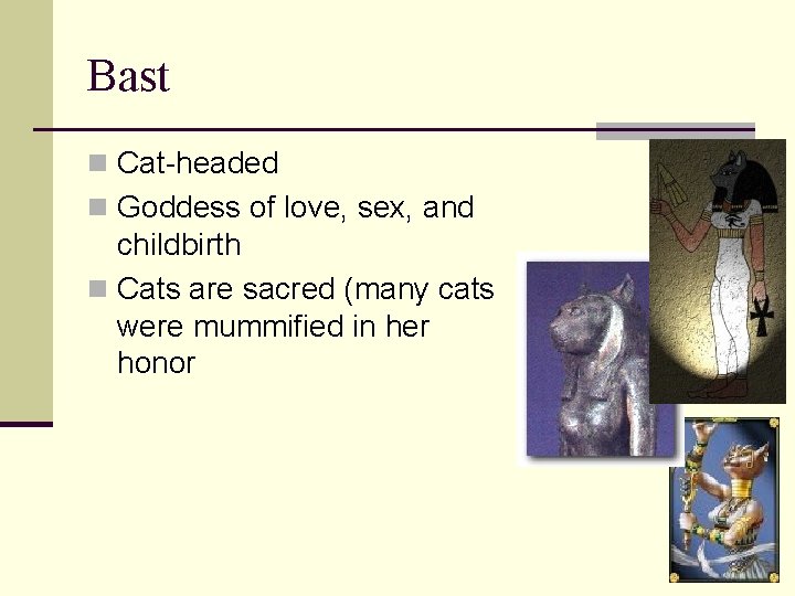 Bast n Cat-headed n Goddess of love, sex, and childbirth n Cats are sacred