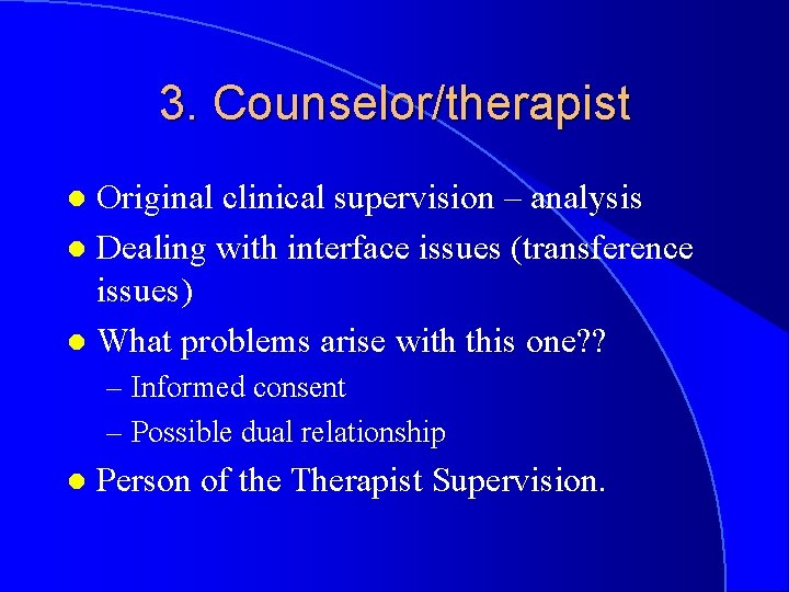 3. Counselor/therapist Original clinical supervision – analysis l Dealing with interface issues (transference issues)