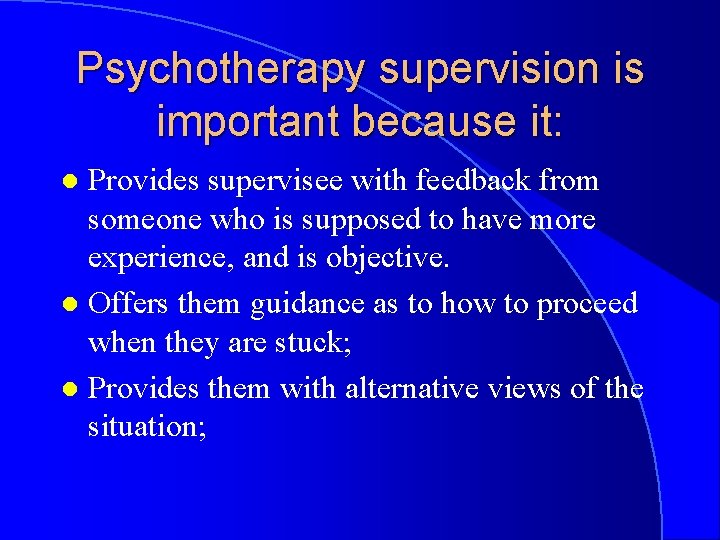 Psychotherapy supervision is important because it: Provides supervisee with feedback from someone who is