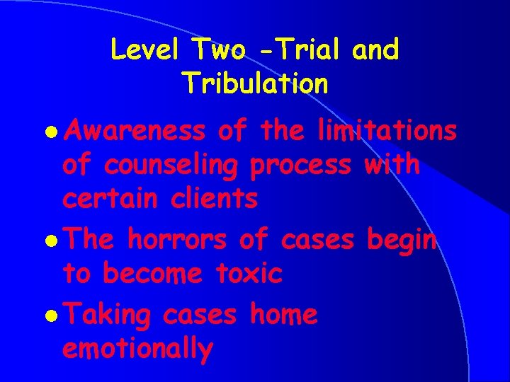 Level Two -Trial and Tribulation l Awareness of the limitations of counseling process with