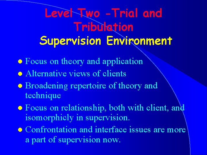 Level Two -Trial and Tribulation Supervision Environment Focus on theory and application l Alternative