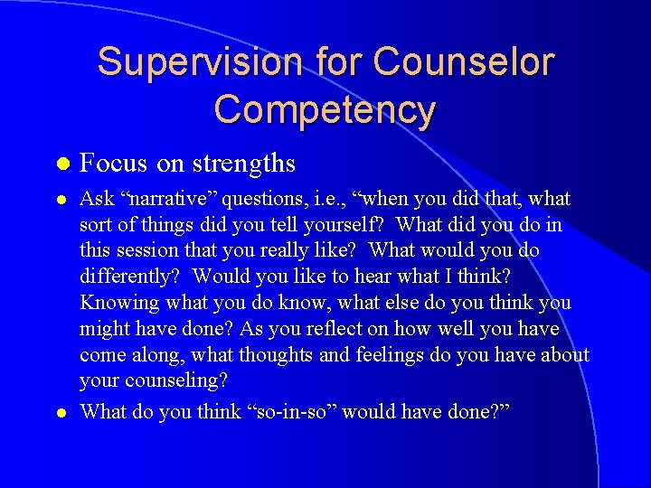 Supervision for Counselor Competency l Focus on strengths l Ask “narrative” questions, i. e.