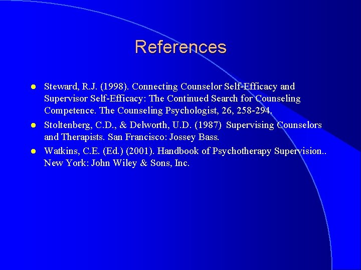 References l l l Steward, R. J. (1998). Connecting Counselor Self-Efficacy and Supervisor Self-Efficacy:
