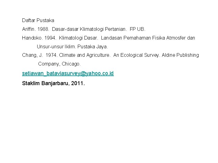 Daftar Pustaka Ariffin. 1988. Dasar-dasar Klimatologi Pertanian. FP UB. Handoko. 1994. Klimatologi Dasar. Landasan