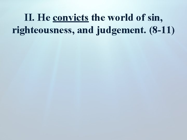 II. He convicts the world of sin, righteousness, and judgement. (8 -11) 