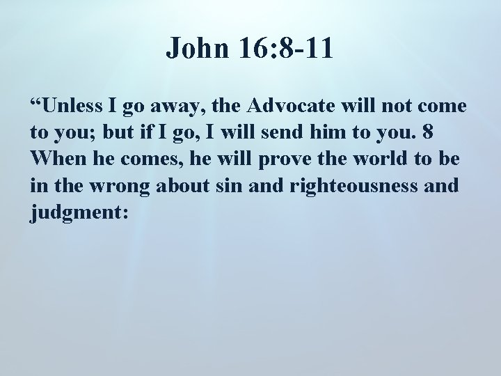 John 16: 8 -11 “Unless I go away, the Advocate will not come to
