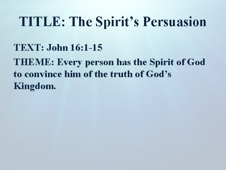 TITLE: The Spirit’s Persuasion TEXT: John 16: 1 -15 THEME: Every person has the