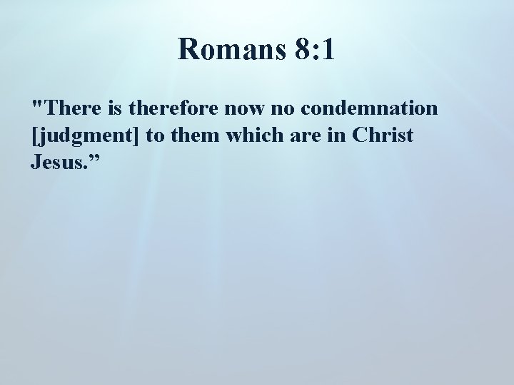 Romans 8: 1 "There is therefore now no condemnation [judgment] to them which are