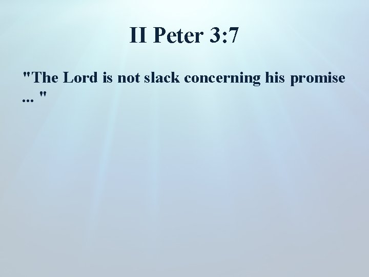 II Peter 3: 7 "The Lord is not slack concerning his promise. . .