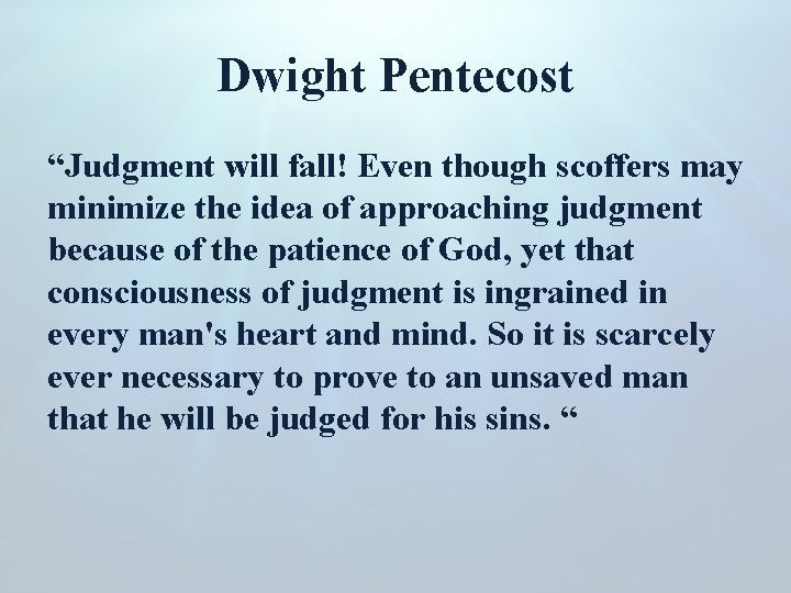 Dwight Pentecost “Judgment will fall! Even though scoffers may minimize the idea of approaching