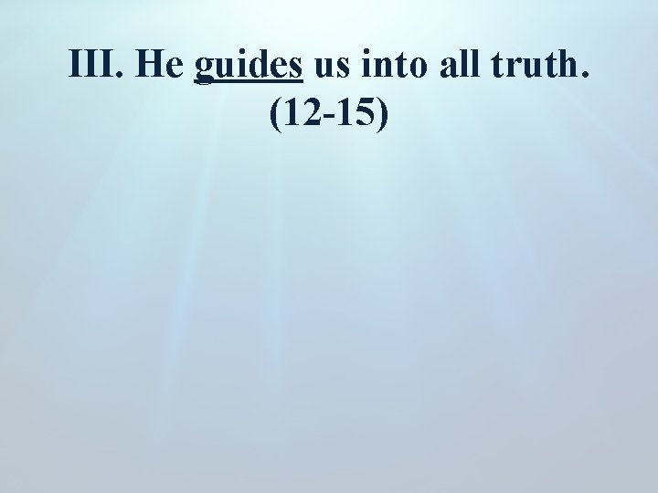 III. He guides us into all truth. (12 -15) 