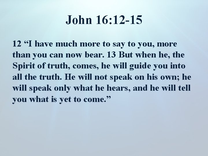 John 16: 12 -15 12 “I have much more to say to you, more