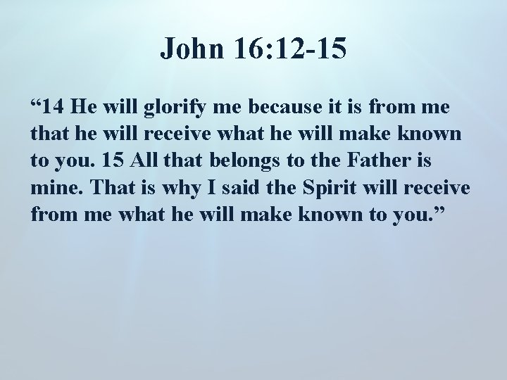 John 16: 12 -15 “ 14 He will glorify me because it is from