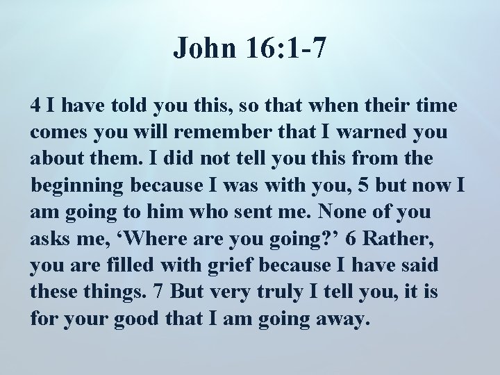 John 16: 1 -7 4 I have told you this, so that when their