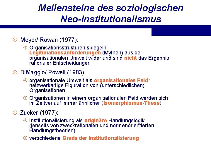 Meilensteine des soziologischen Neo-Institutionalismus Meyer/ Rowan (1977): Organisationsstrukturen spiegeln Legitimationsanforderungen (Mythen) aus der organisationalen